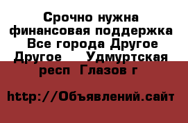 Срочно нужна финансовая поддержка! - Все города Другое » Другое   . Удмуртская респ.,Глазов г.